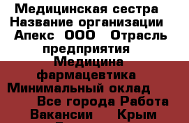 Медицинская сестра › Название организации ­ Апекс, ООО › Отрасль предприятия ­ Медицина, фармацевтика › Минимальный оклад ­ 20 000 - Все города Работа » Вакансии   . Крым,Белогорск